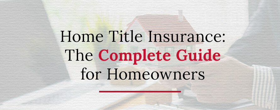 Home Title Insurance: The Complete Guide for Homeowners