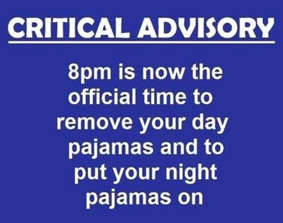 Critical Advisory - 8pm is now the official time to remove your day pajamas and put on your night pajamas.
