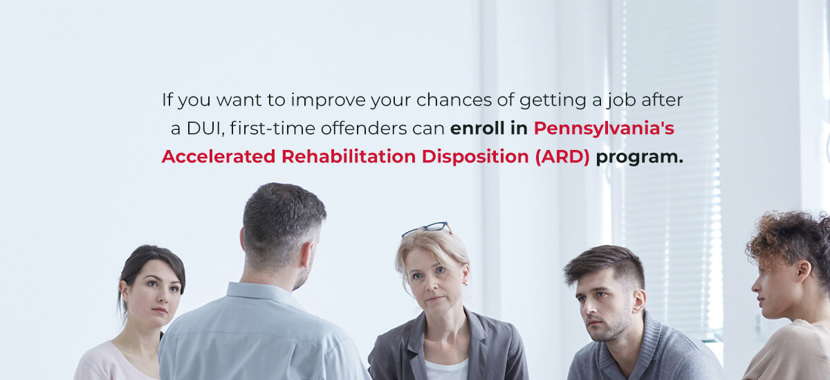 If you want to improve your chances of getting a job after a DUI, first-time offenders can enroll in Pennsylvania's Accelerated Rehabilitation Disposition (ARD) program.